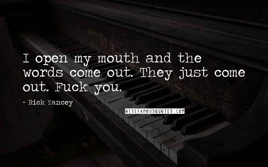 Rick Yancey Quotes: I open my mouth and the words come out. They just come out. Fuck you.