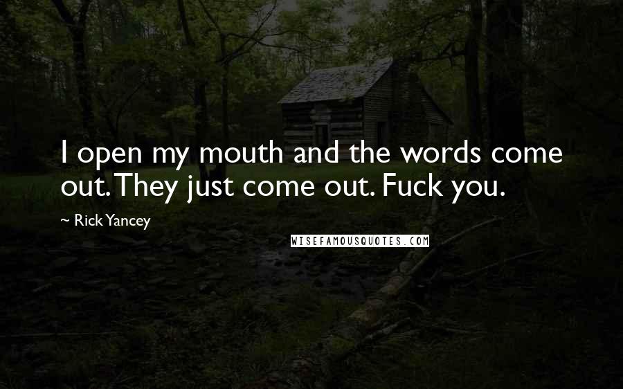 Rick Yancey Quotes: I open my mouth and the words come out. They just come out. Fuck you.