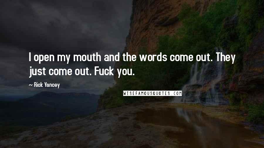 Rick Yancey Quotes: I open my mouth and the words come out. They just come out. Fuck you.