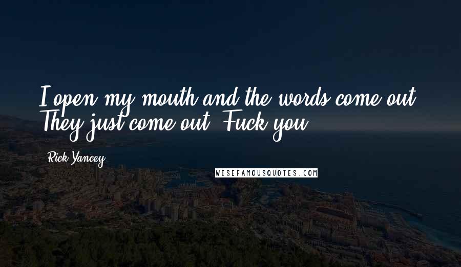 Rick Yancey Quotes: I open my mouth and the words come out. They just come out. Fuck you.