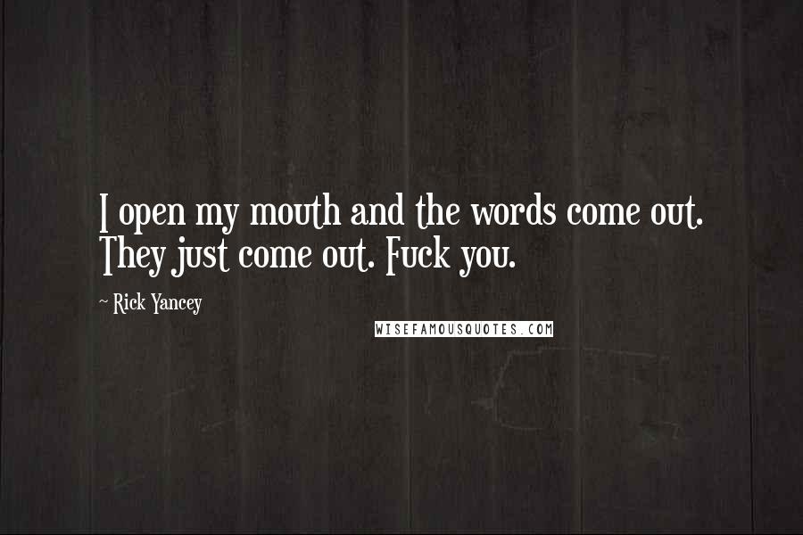 Rick Yancey Quotes: I open my mouth and the words come out. They just come out. Fuck you.