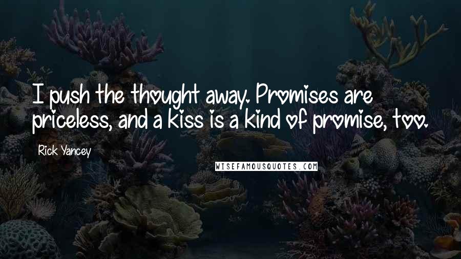 Rick Yancey Quotes: I push the thought away. Promises are priceless, and a kiss is a kind of promise, too.