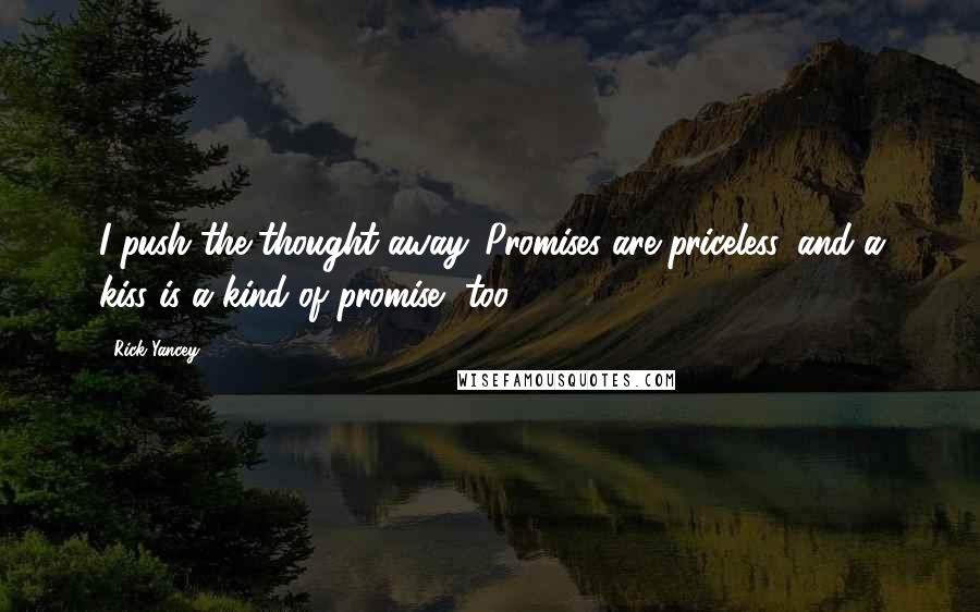 Rick Yancey Quotes: I push the thought away. Promises are priceless, and a kiss is a kind of promise, too.