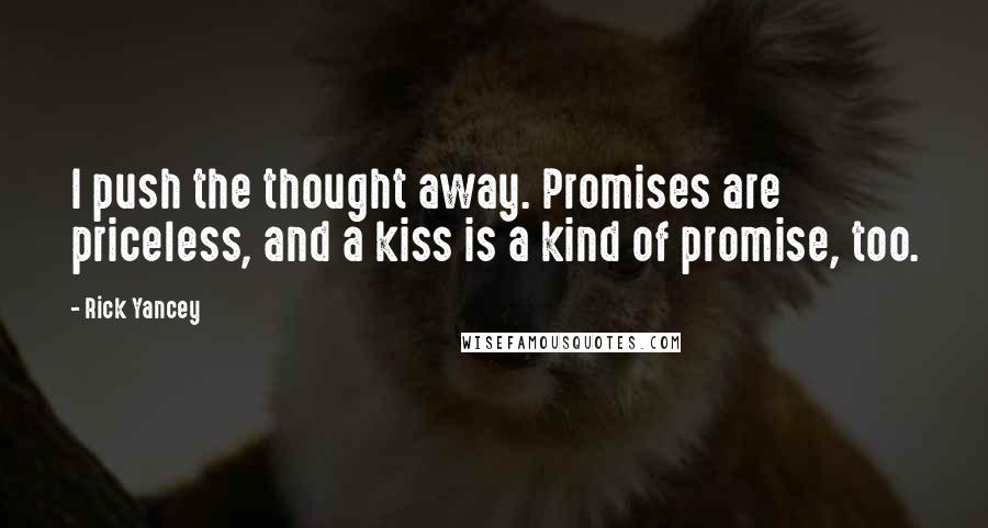 Rick Yancey Quotes: I push the thought away. Promises are priceless, and a kiss is a kind of promise, too.