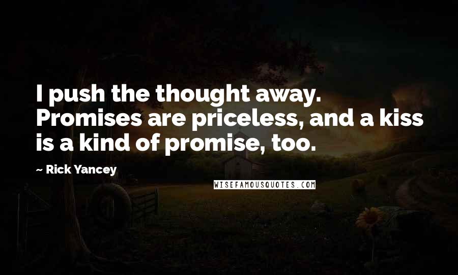 Rick Yancey Quotes: I push the thought away. Promises are priceless, and a kiss is a kind of promise, too.