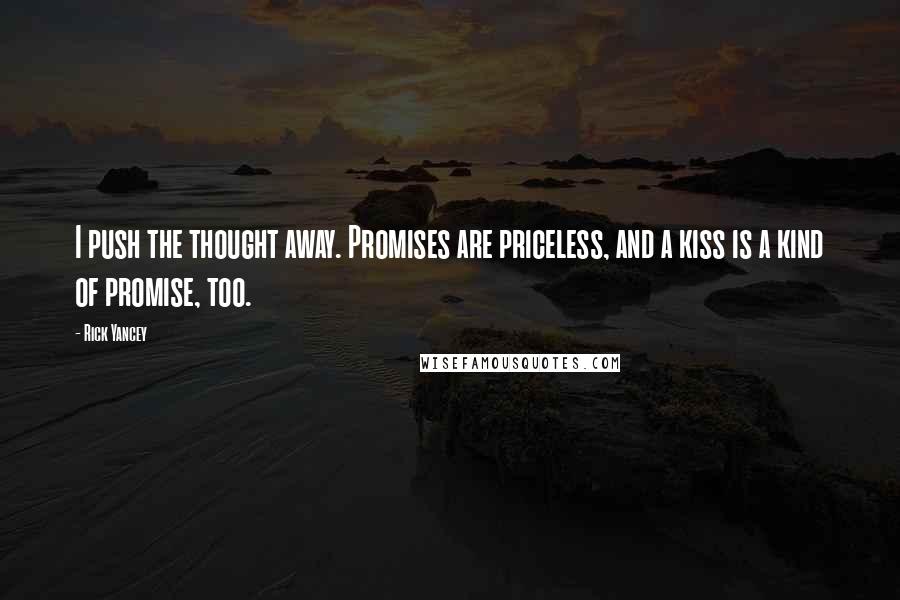 Rick Yancey Quotes: I push the thought away. Promises are priceless, and a kiss is a kind of promise, too.
