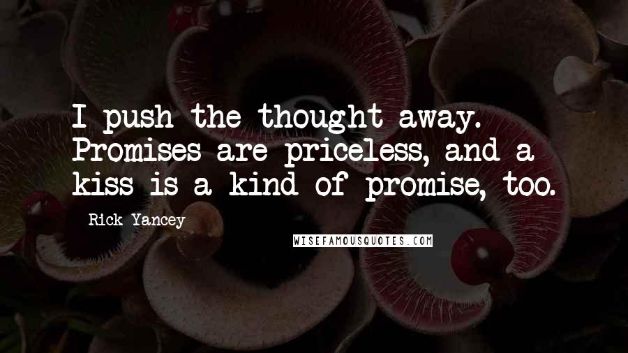 Rick Yancey Quotes: I push the thought away. Promises are priceless, and a kiss is a kind of promise, too.