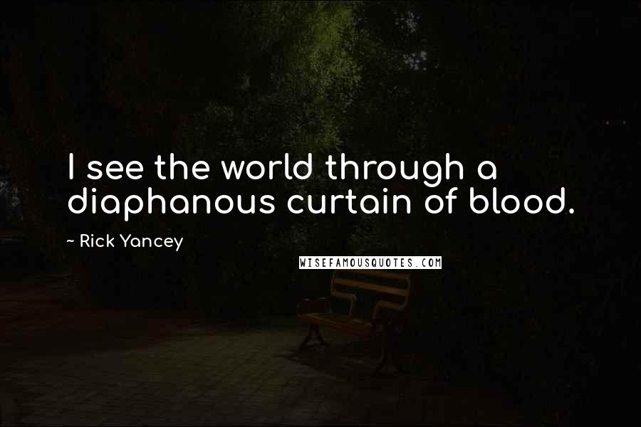 Rick Yancey Quotes: I see the world through a diaphanous curtain of blood.