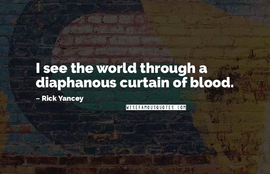 Rick Yancey Quotes: I see the world through a diaphanous curtain of blood.