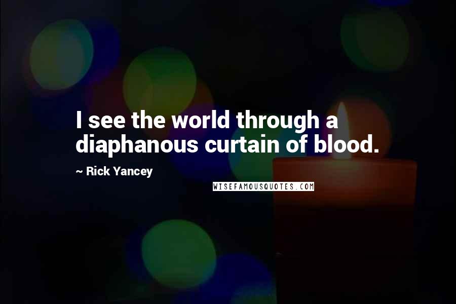 Rick Yancey Quotes: I see the world through a diaphanous curtain of blood.