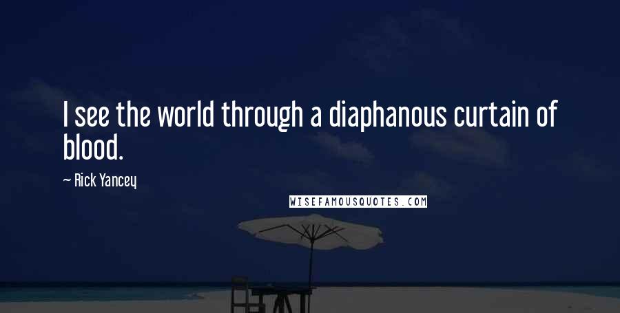 Rick Yancey Quotes: I see the world through a diaphanous curtain of blood.