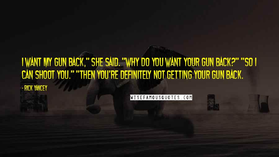 Rick Yancey Quotes: I want my gun back," she said. "Why do you want your gun back?" "So I can shoot you." "Then you're definitely not getting your gun back.