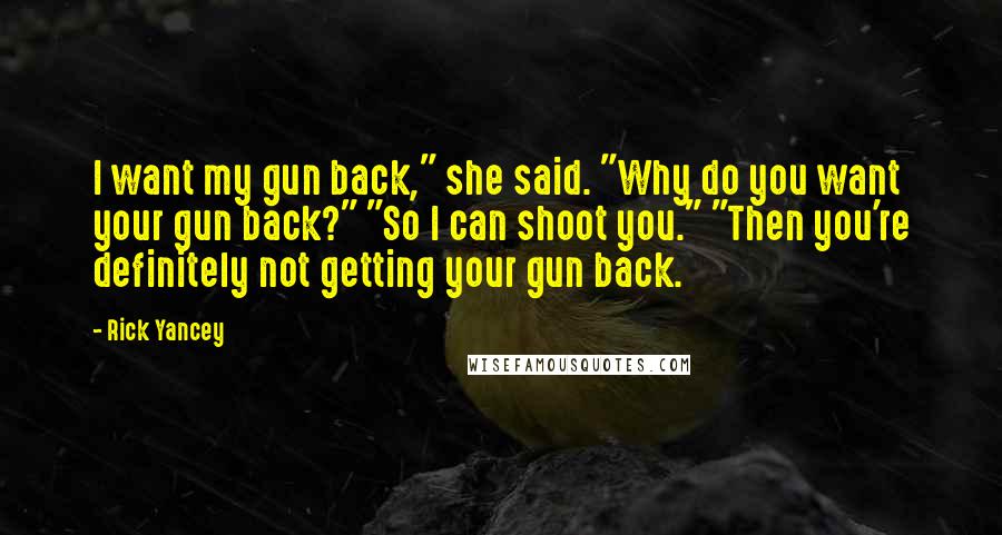 Rick Yancey Quotes: I want my gun back," she said. "Why do you want your gun back?" "So I can shoot you." "Then you're definitely not getting your gun back.