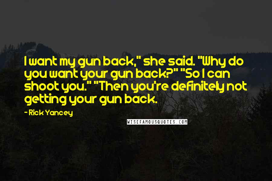 Rick Yancey Quotes: I want my gun back," she said. "Why do you want your gun back?" "So I can shoot you." "Then you're definitely not getting your gun back.