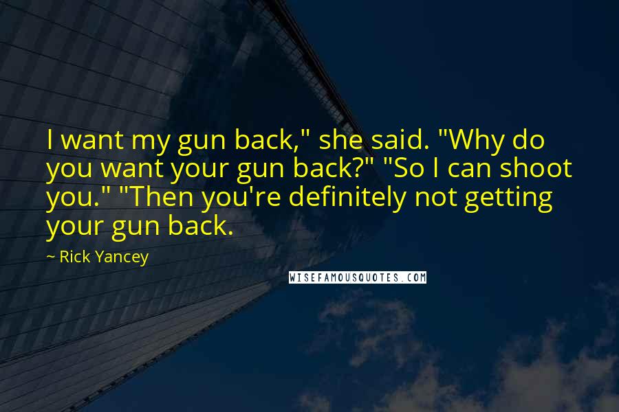 Rick Yancey Quotes: I want my gun back," she said. "Why do you want your gun back?" "So I can shoot you." "Then you're definitely not getting your gun back.