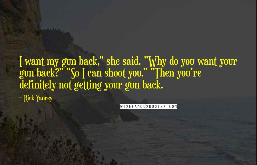 Rick Yancey Quotes: I want my gun back," she said. "Why do you want your gun back?" "So I can shoot you." "Then you're definitely not getting your gun back.