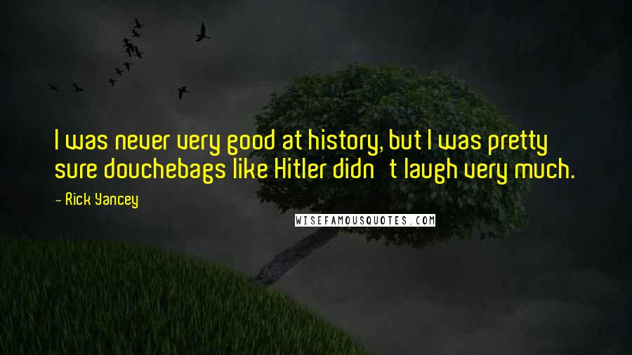 Rick Yancey Quotes: I was never very good at history, but I was pretty sure douchebags like Hitler didn't laugh very much.
