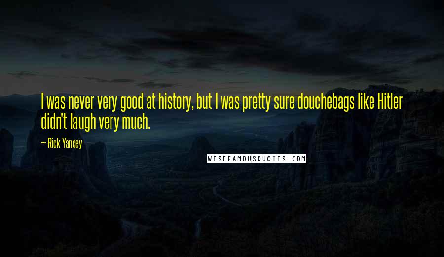 Rick Yancey Quotes: I was never very good at history, but I was pretty sure douchebags like Hitler didn't laugh very much.
