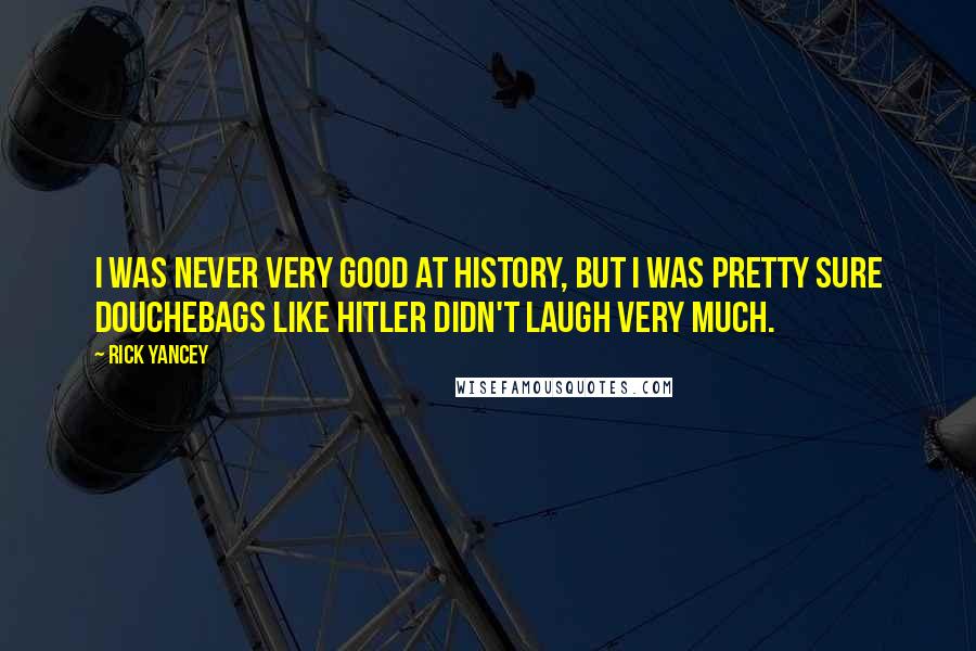 Rick Yancey Quotes: I was never very good at history, but I was pretty sure douchebags like Hitler didn't laugh very much.