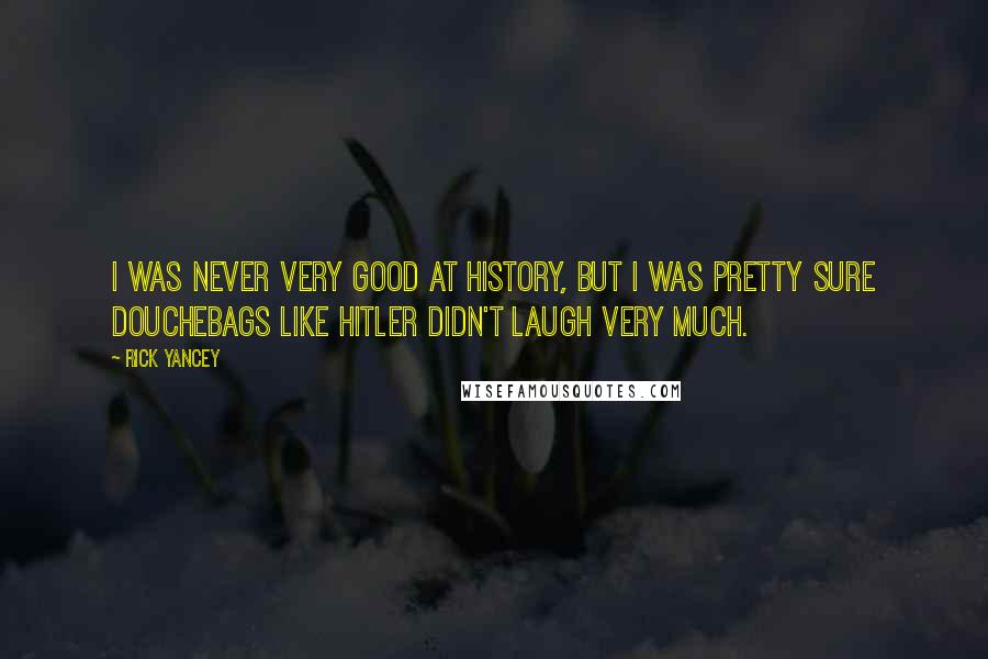 Rick Yancey Quotes: I was never very good at history, but I was pretty sure douchebags like Hitler didn't laugh very much.