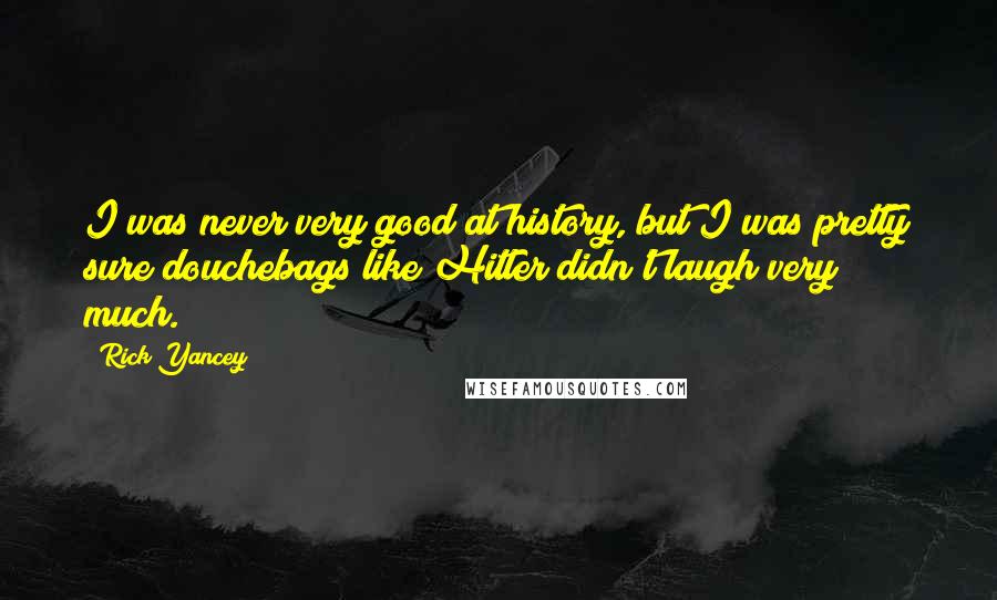 Rick Yancey Quotes: I was never very good at history, but I was pretty sure douchebags like Hitler didn't laugh very much.