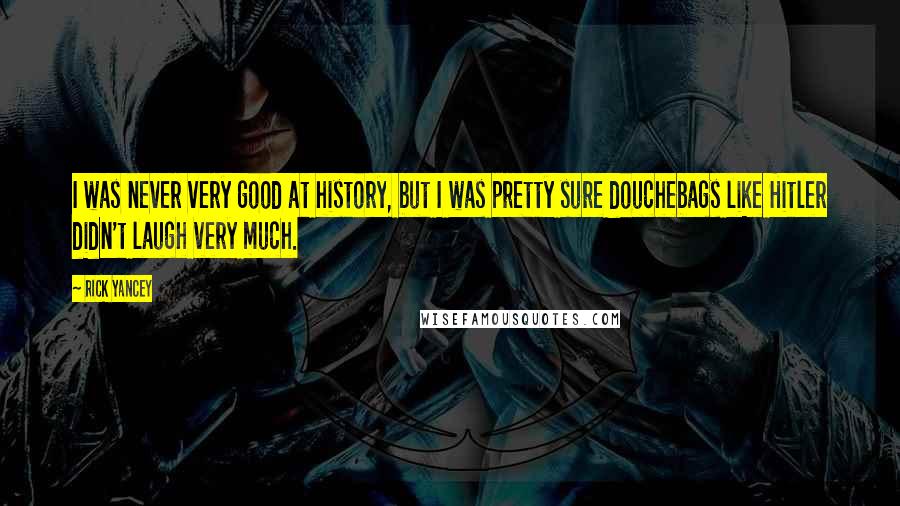 Rick Yancey Quotes: I was never very good at history, but I was pretty sure douchebags like Hitler didn't laugh very much.