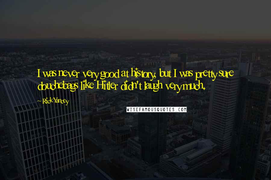 Rick Yancey Quotes: I was never very good at history, but I was pretty sure douchebags like Hitler didn't laugh very much.