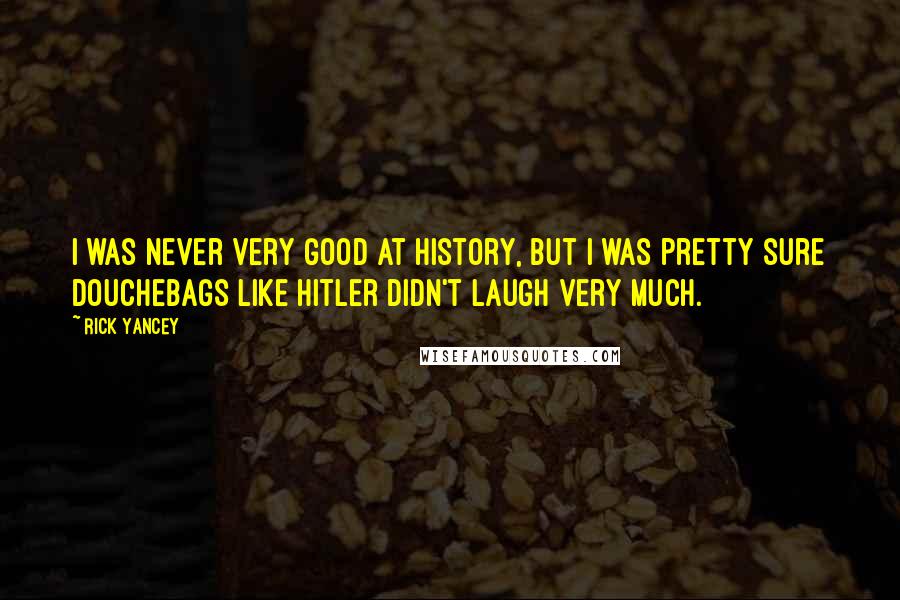 Rick Yancey Quotes: I was never very good at history, but I was pretty sure douchebags like Hitler didn't laugh very much.