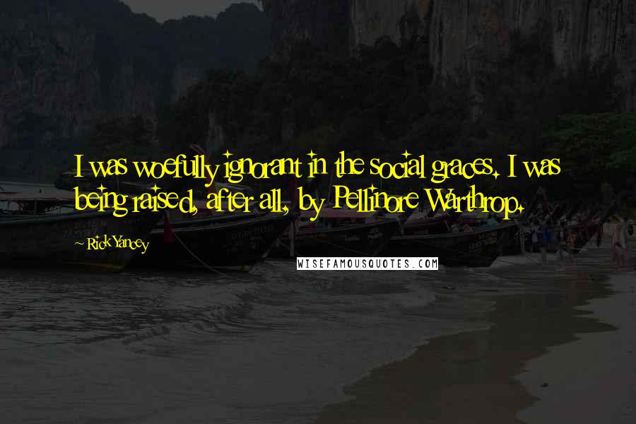 Rick Yancey Quotes: I was woefully ignorant in the social graces. I was being raised, after all, by Pellinore Warthrop.