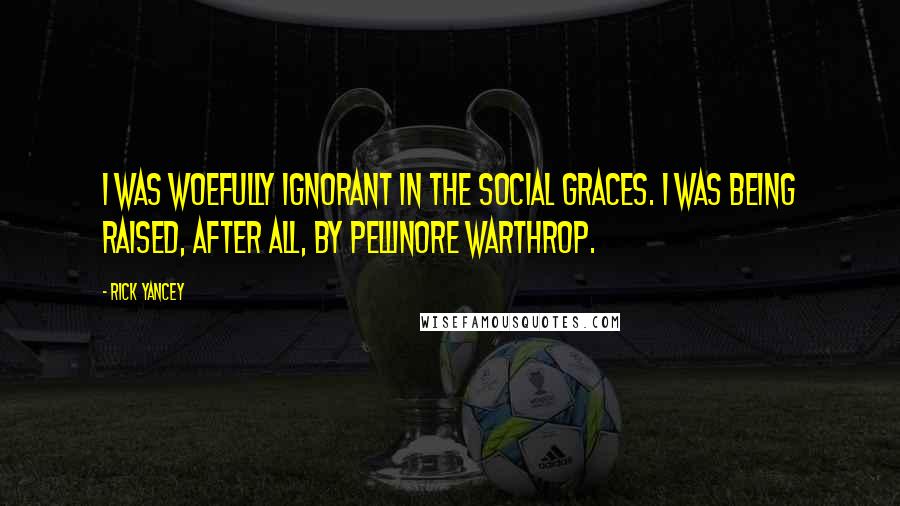 Rick Yancey Quotes: I was woefully ignorant in the social graces. I was being raised, after all, by Pellinore Warthrop.