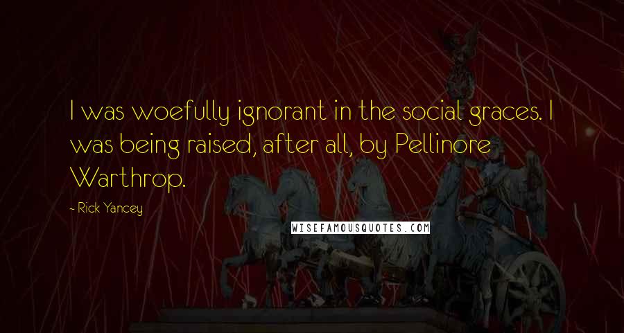 Rick Yancey Quotes: I was woefully ignorant in the social graces. I was being raised, after all, by Pellinore Warthrop.