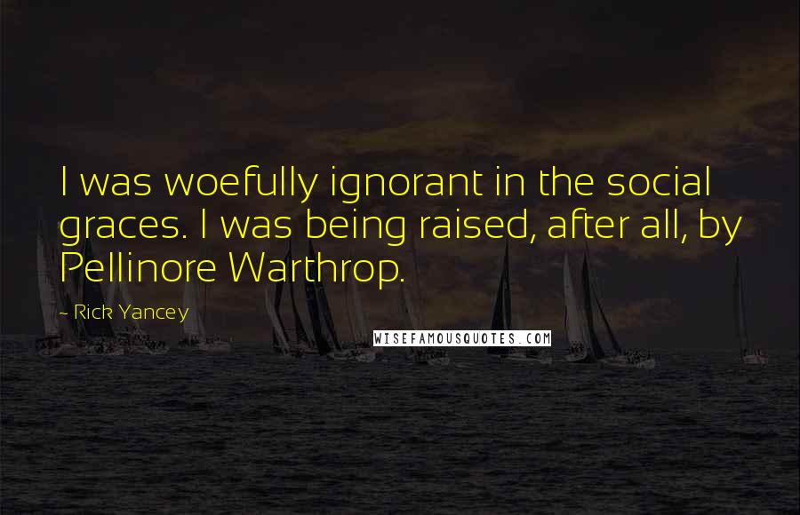 Rick Yancey Quotes: I was woefully ignorant in the social graces. I was being raised, after all, by Pellinore Warthrop.