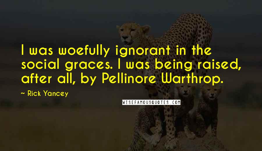 Rick Yancey Quotes: I was woefully ignorant in the social graces. I was being raised, after all, by Pellinore Warthrop.