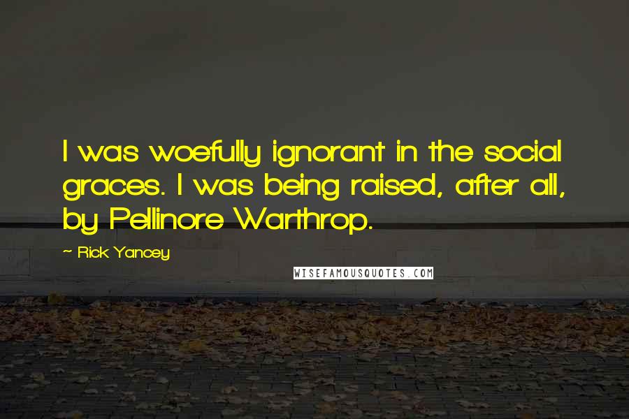 Rick Yancey Quotes: I was woefully ignorant in the social graces. I was being raised, after all, by Pellinore Warthrop.