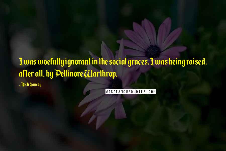 Rick Yancey Quotes: I was woefully ignorant in the social graces. I was being raised, after all, by Pellinore Warthrop.