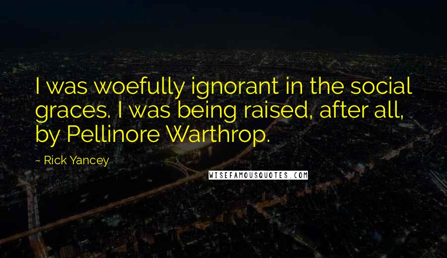 Rick Yancey Quotes: I was woefully ignorant in the social graces. I was being raised, after all, by Pellinore Warthrop.