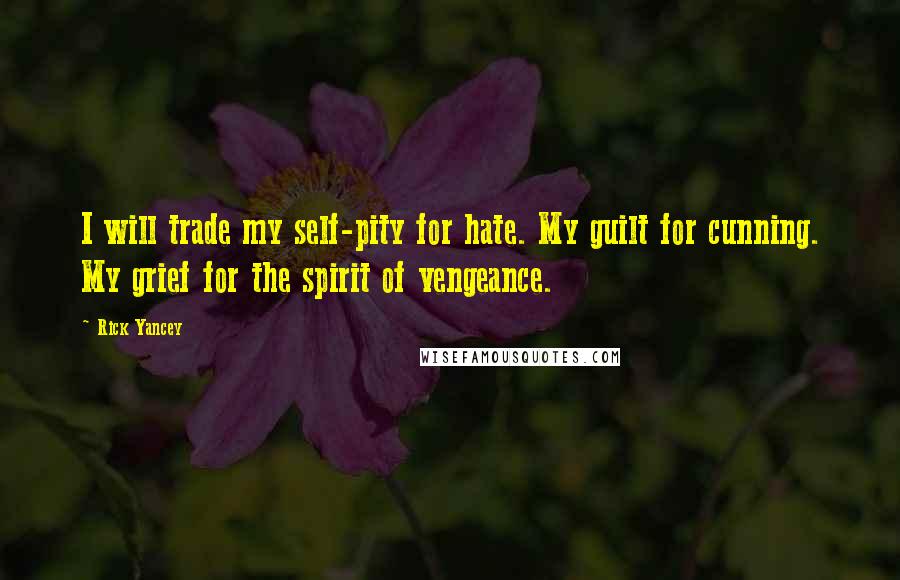 Rick Yancey Quotes: I will trade my self-pity for hate. My guilt for cunning. My grief for the spirit of vengeance.