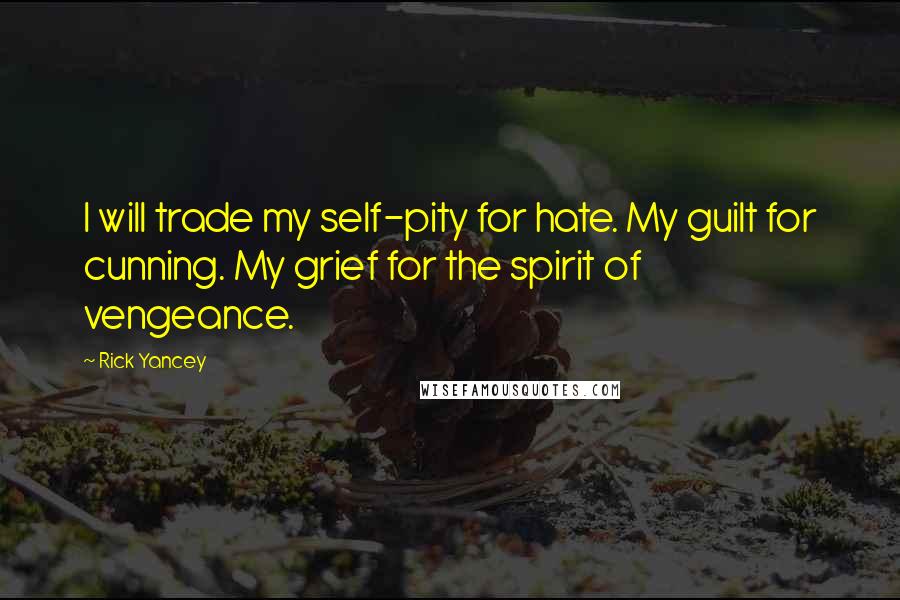Rick Yancey Quotes: I will trade my self-pity for hate. My guilt for cunning. My grief for the spirit of vengeance.