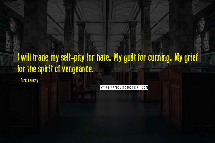 Rick Yancey Quotes: I will trade my self-pity for hate. My guilt for cunning. My grief for the spirit of vengeance.