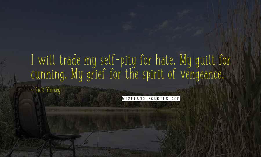 Rick Yancey Quotes: I will trade my self-pity for hate. My guilt for cunning. My grief for the spirit of vengeance.
