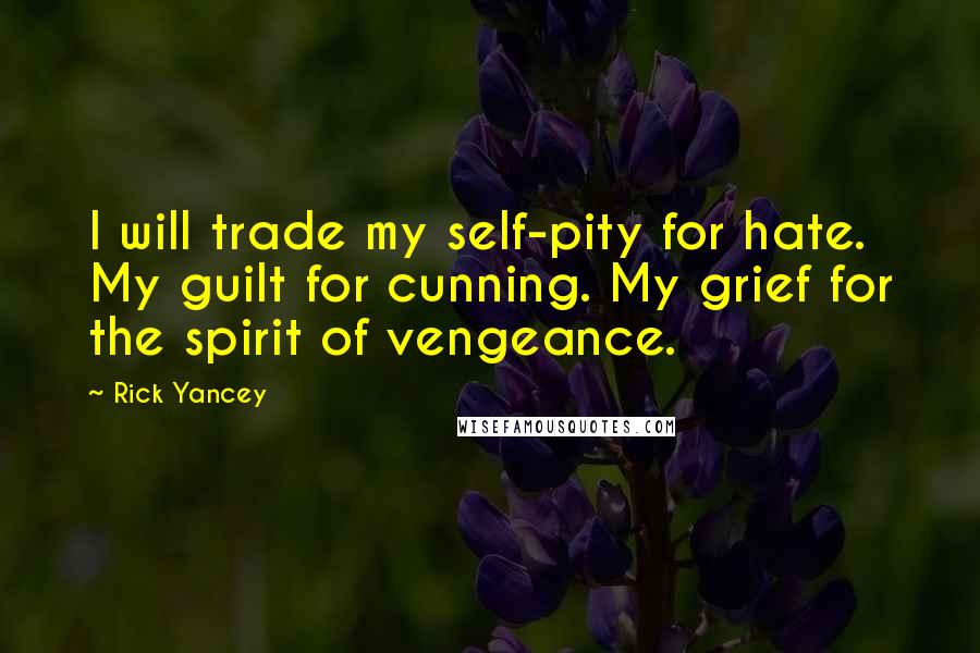 Rick Yancey Quotes: I will trade my self-pity for hate. My guilt for cunning. My grief for the spirit of vengeance.