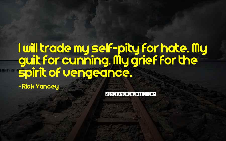 Rick Yancey Quotes: I will trade my self-pity for hate. My guilt for cunning. My grief for the spirit of vengeance.