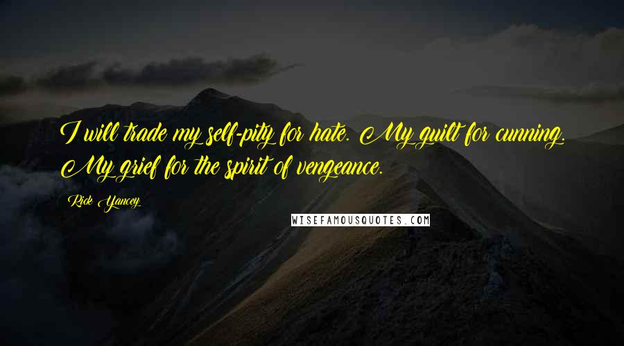 Rick Yancey Quotes: I will trade my self-pity for hate. My guilt for cunning. My grief for the spirit of vengeance.