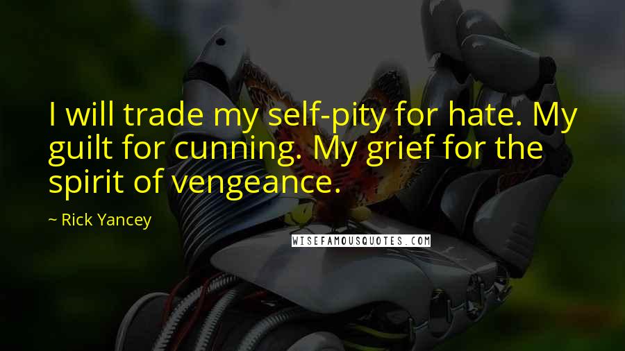 Rick Yancey Quotes: I will trade my self-pity for hate. My guilt for cunning. My grief for the spirit of vengeance.