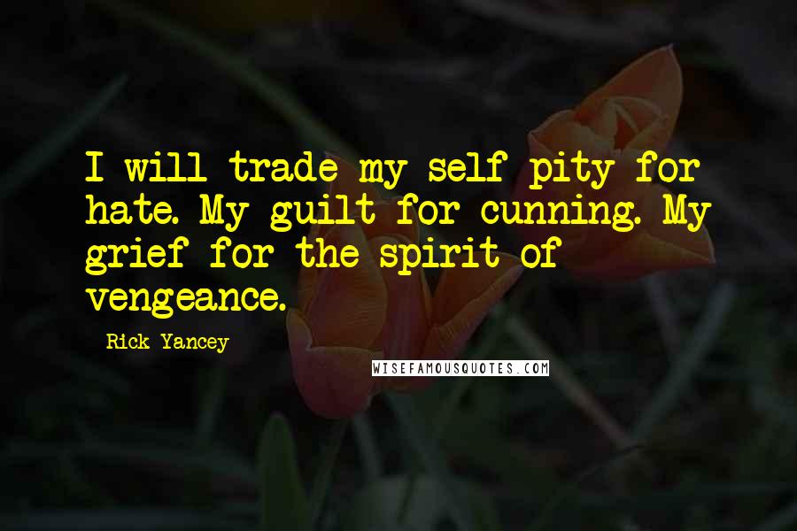 Rick Yancey Quotes: I will trade my self-pity for hate. My guilt for cunning. My grief for the spirit of vengeance.