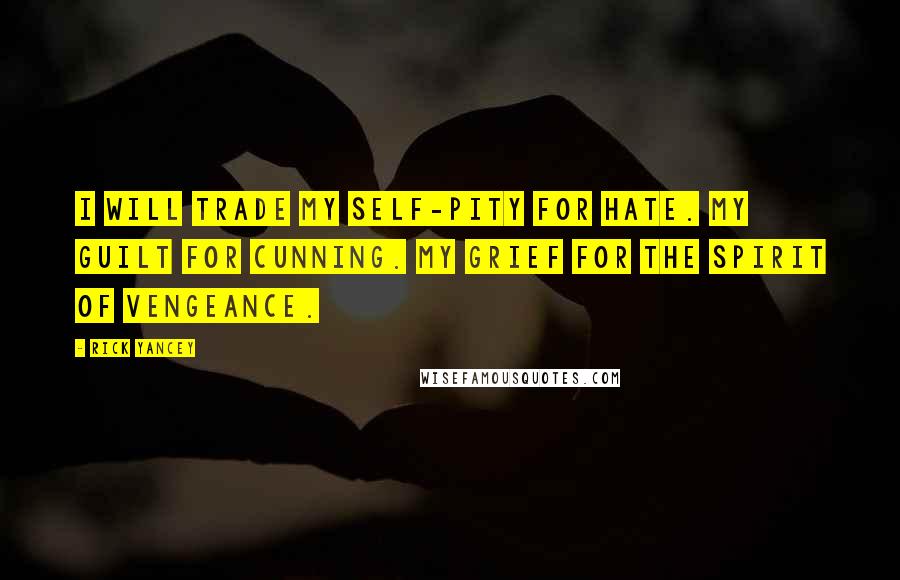 Rick Yancey Quotes: I will trade my self-pity for hate. My guilt for cunning. My grief for the spirit of vengeance.