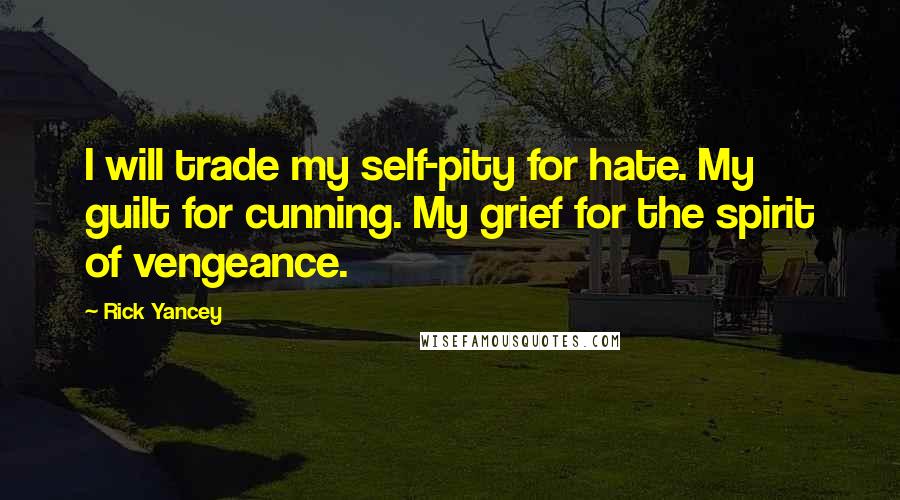 Rick Yancey Quotes: I will trade my self-pity for hate. My guilt for cunning. My grief for the spirit of vengeance.