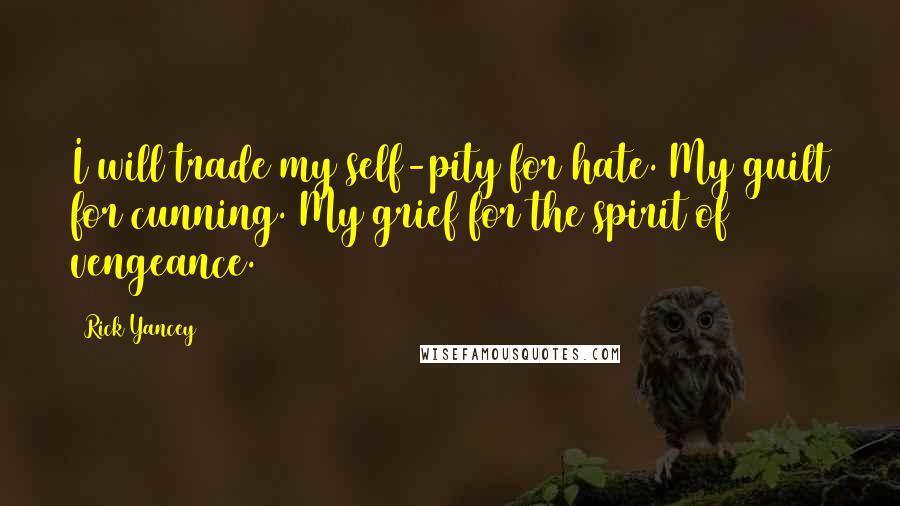Rick Yancey Quotes: I will trade my self-pity for hate. My guilt for cunning. My grief for the spirit of vengeance.