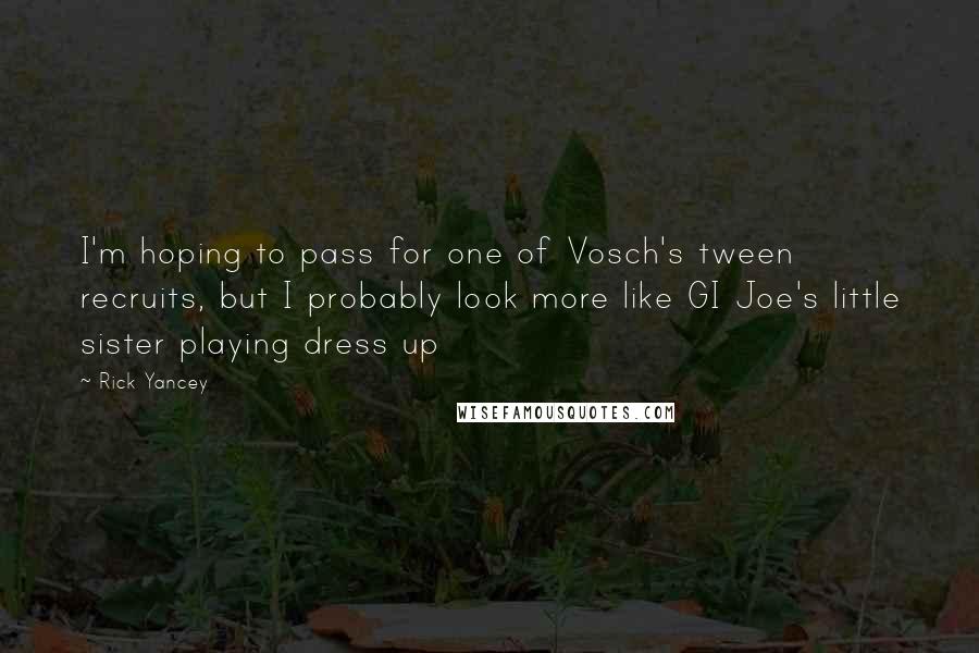 Rick Yancey Quotes: I'm hoping to pass for one of Vosch's tween recruits, but I probably look more like GI Joe's little sister playing dress up