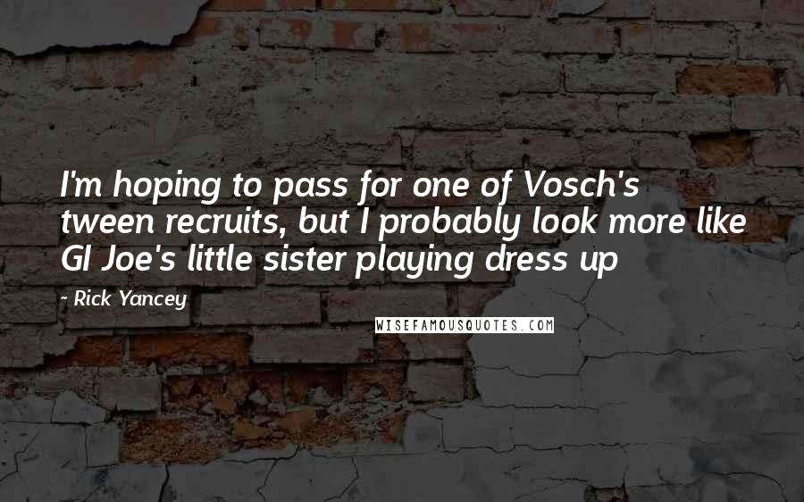 Rick Yancey Quotes: I'm hoping to pass for one of Vosch's tween recruits, but I probably look more like GI Joe's little sister playing dress up